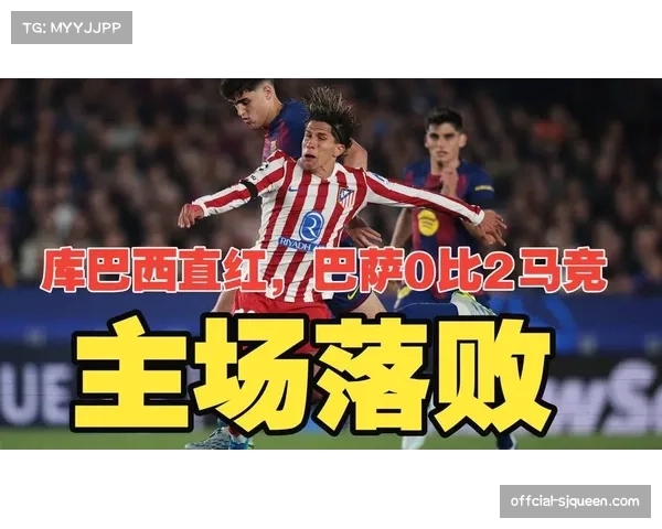 巴萨0-2不敌马竞，库巴西红牌离场阿尔瓦雷斯任意球破门